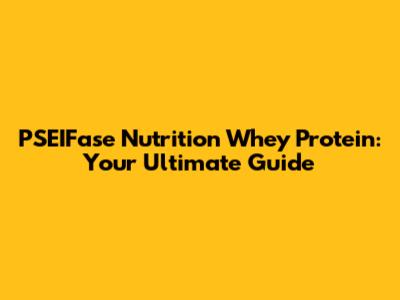 PSEIFase Nutrition Whey Protein: Your Ultimate Guide