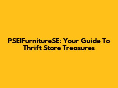 PSEIFurnitureSE: Your Guide To Thrift Store Treasures