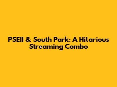 PSEII & South Park: A Hilarious Streaming Combo