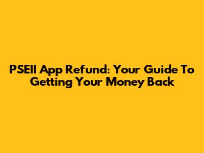 PSEII App Refund: Your Guide To Getting Your Money Back