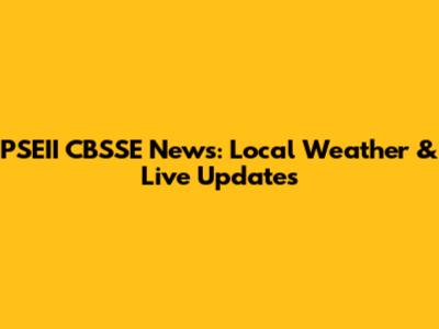 PSEII CBSSE News: Local Weather & Live Updates