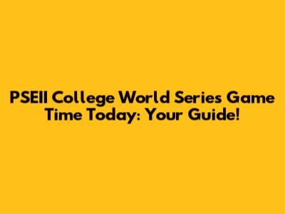 PSEII College World Series Game Time Today: Your Guide!