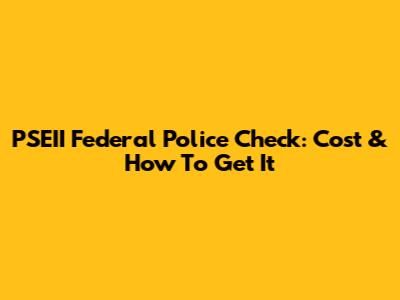 PSEII Federal Police Check: Cost & How To Get It