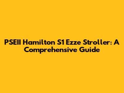 PSEII Hamilton S1 Ezze Stroller: A Comprehensive Guide
