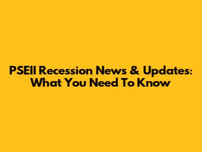 PSEII Recession News & Updates: What You Need To Know