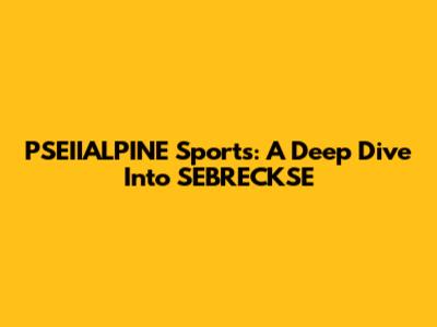 PSEIIALPINE Sports: A Deep Dive Into SEBRECKSE