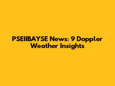 PSEIIBAYSE News: 9 Doppler Weather Insights