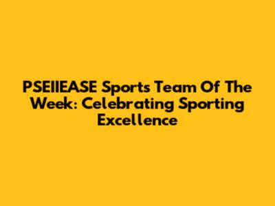 PSEIIEASE Sports Team Of The Week: Celebrating Sporting Excellence
