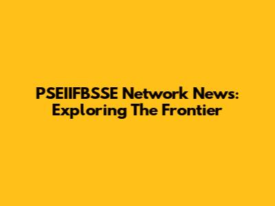 PSEIIFBSSE Network News: Exploring The Frontier