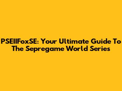 PSEIIFoxSE: Your Ultimate Guide To The Sepregame World Series