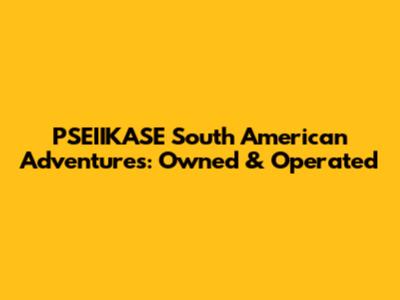 PSEIIKASE South American Adventures: Owned & Operated