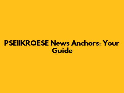PSEIIKRQESE News Anchors: Your Guide