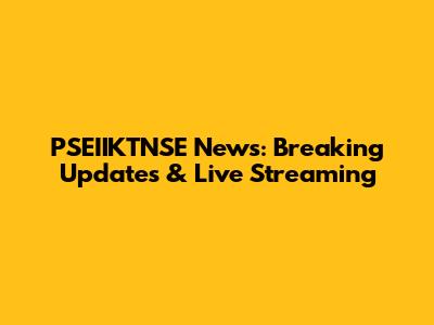 PSEIIKTNSE News: Breaking Updates & Live Streaming