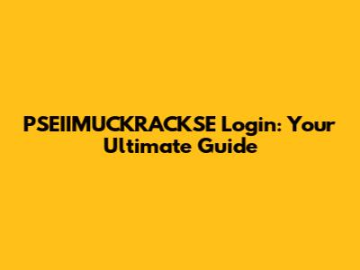 PSEIIMUCKRACKSE Login: Your Ultimate Guide
