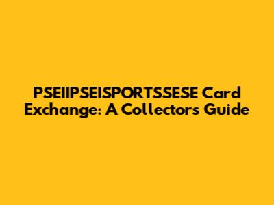 PSEIIPSEISPORTSSESE Card Exchange: A Collector's Guide