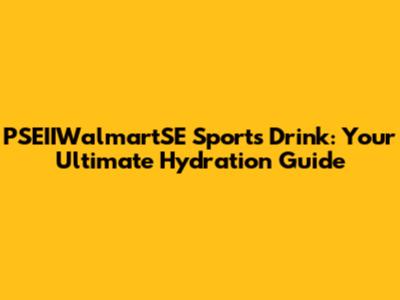 PSEIIWalmartSE Sports Drink: Your Ultimate Hydration Guide