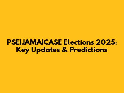 PSEIJAMAICASE Elections 2025: Key Updates & Predictions