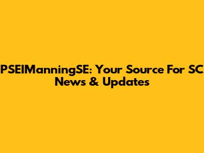 PSEIManningSE: Your Source For SC News & Updates
