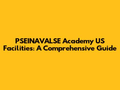 PSEINAVALSE Academy US Facilities: A Comprehensive Guide