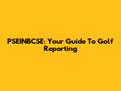 PSEINBCSE: Your Guide To Golf Reporting