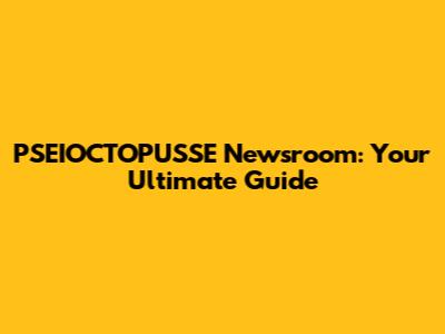 PSEIOCTOPUSSE Newsroom: Your Ultimate Guide