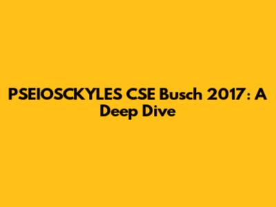 PSEIOSCKYLES CSE Busch 2017: A Deep Dive