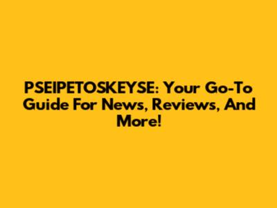 PSEIPETOSKEYSE: Your Go-To Guide For News, Reviews, And More!