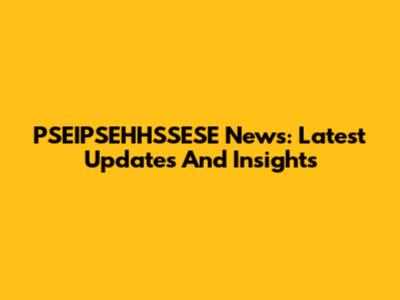 PSEIPSEHHSSESE News: Latest Updates And Insights
