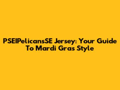 PSEIPelicansSE Jersey: Your Guide To Mardi Gras Style