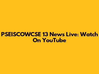 PSEISCOWCSE 13 News Live: Watch On YouTube