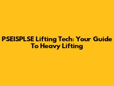 PSEISPLSE Lifting Tech: Your Guide To Heavy Lifting