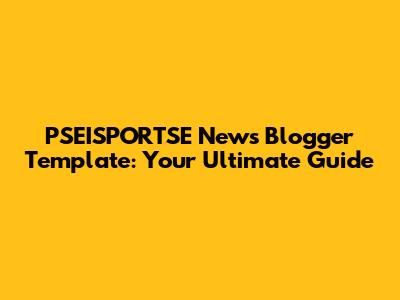 PSEISPORTSE News Blogger Template: Your Ultimate Guide