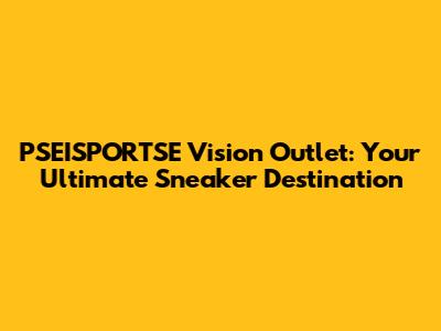 PSEISPORTSE Vision Outlet: Your Ultimate Sneaker Destination