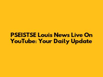 PSEISTSE Louis News Live On YouTube: Your Daily Update