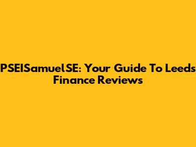 PSEISamuelSE: Your Guide To Leeds Finance Reviews