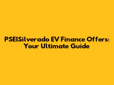 PSEISilverado EV Finance Offers: Your Ultimate Guide
