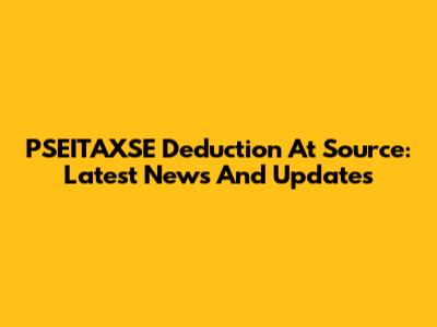 PSEITAXSE Deduction At Source: Latest News And Updates