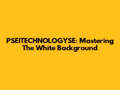 PSEITECHNOLOGYSE: Mastering The White Background