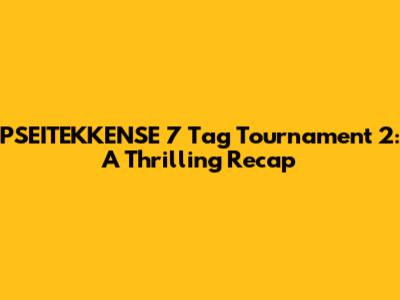 PSEITEKKENSE 7 Tag Tournament 2: A Thrilling Recap
