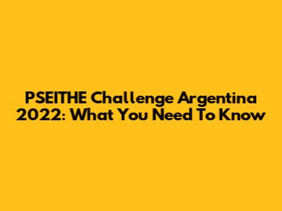 PSEITHE Challenge Argentina 2022: What You Need To Know