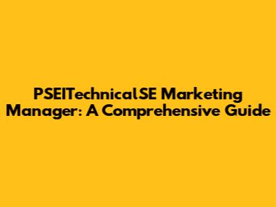 PSEITechnicalSE Marketing Manager: A Comprehensive Guide