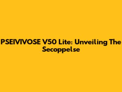 PSEIVIVOSE V50 Lite: Unveiling The Secoppelse
