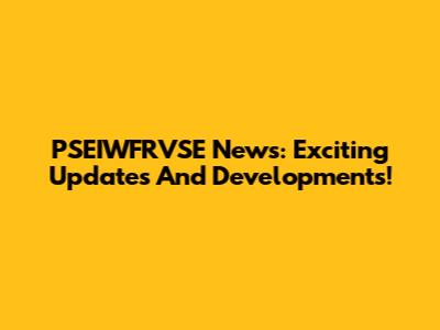 PSEIWFRVSE News: Exciting Updates And Developments!