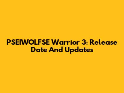 PSEIWOLFSE Warrior 3: Release Date And Updates