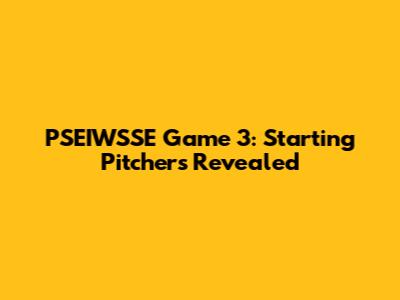 PSEIWSSE Game 3: Starting Pitchers Revealed