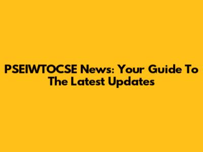 PSEIWTOCSE News: Your Guide To The Latest Updates