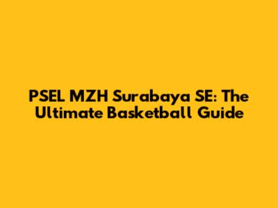 PSEL MZH Surabaya SE: The Ultimate Basketball Guide