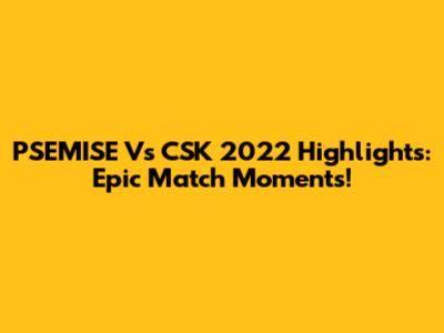 PSEMISE Vs CSK 2022 Highlights: Epic Match Moments!