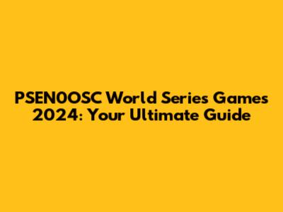 PSEN0OSC World Series Games 2024: Your Ultimate Guide