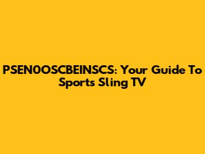 PSEN0OSCBEINSCS: Your Guide To Sports Sling TV